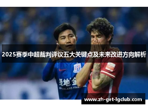 2025赛季中超裁判评议五大关键点及未来改进方向解析