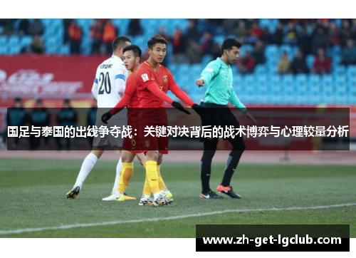 国足与泰国的出线争夺战：关键对决背后的战术博弈与心理较量分析