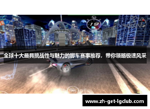 全球十大最具挑战性与魅力的脚车赛事推荐，带你领略极速风采