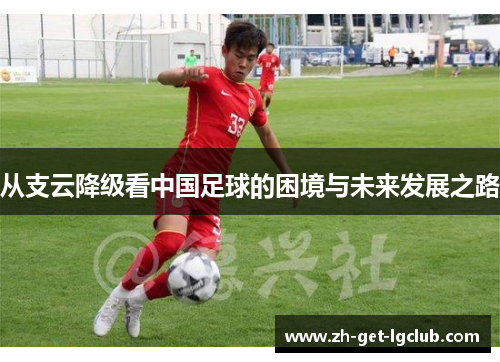 从支云降级看中国足球的困境与未来发展之路