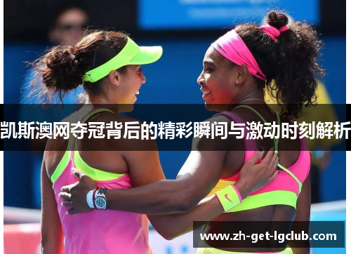 凯斯澳网夺冠背后的精彩瞬间与激动时刻解析