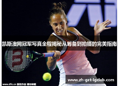 凯斯澳网冠军写真全程揭秘从筹备到拍摄的完美指南