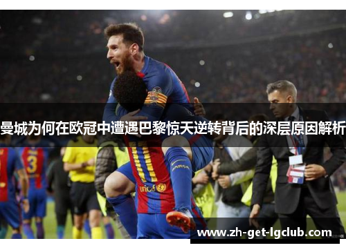 曼城为何在欧冠中遭遇巴黎惊天逆转背后的深层原因解析