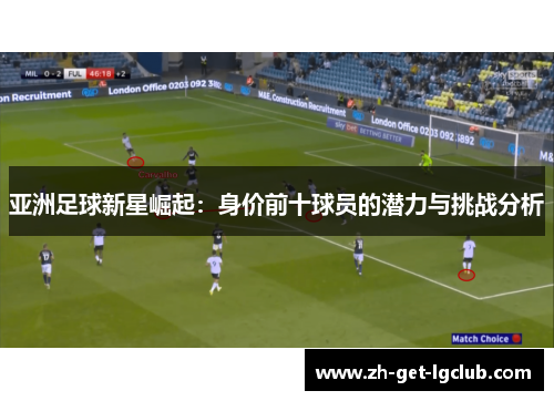 亚洲足球新星崛起：身价前十球员的潜力与挑战分析