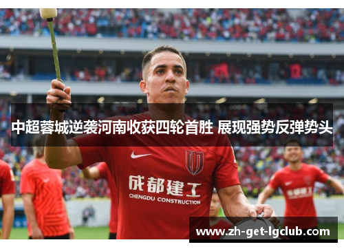 中超蓉城逆袭河南收获四轮首胜 展现强势反弹势头