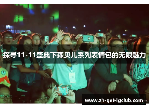 探寻11-11盛典下森贝儿系列表情包的无限魅力