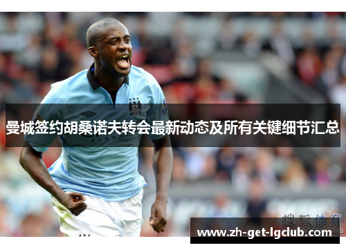 曼城签约胡桑诺夫转会最新动态及所有关键细节汇总