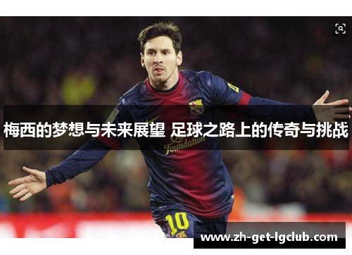 梅西的梦想与未来展望 足球之路上的传奇与挑战