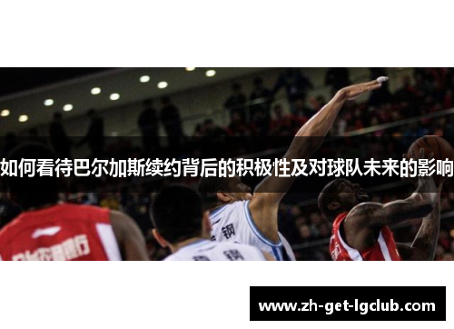 如何看待巴尔加斯续约背后的积极性及对球队未来的影响