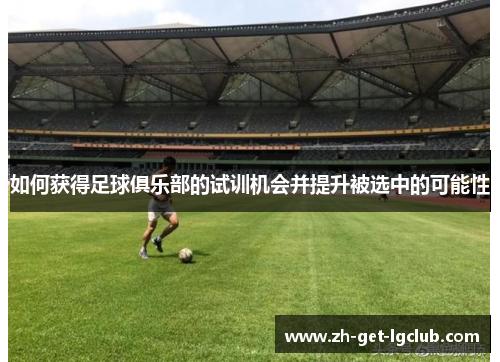 如何获得足球俱乐部的试训机会并提升被选中的可能性