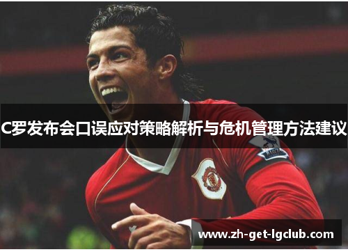 C罗发布会口误应对策略解析与危机管理方法建议