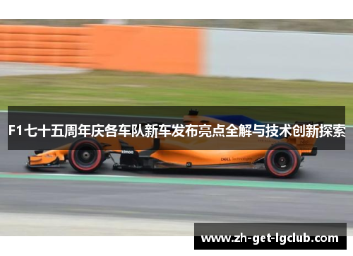 F1七十五周年庆各车队新车发布亮点全解与技术创新探索
