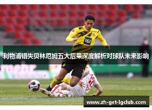 利物浦错失贝林厄姆五大后果深度解析对球队未来影响