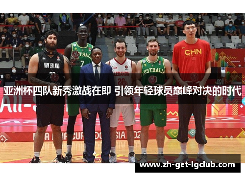 亚洲杯四队新秀激战在即 引领年轻球员巅峰对决的时代