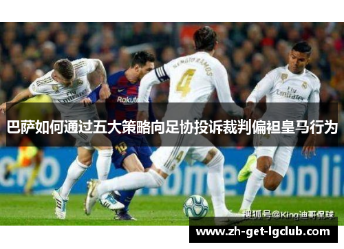 巴萨如何通过五大策略向足协投诉裁判偏袒皇马行为