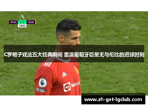 C罗帽子戏法五大经典瞬间 重温葡萄牙巨星无与伦比的进球时刻