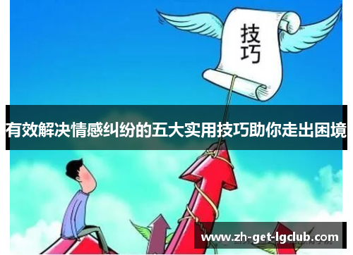 有效解决情感纠纷的五大实用技巧助你走出困境