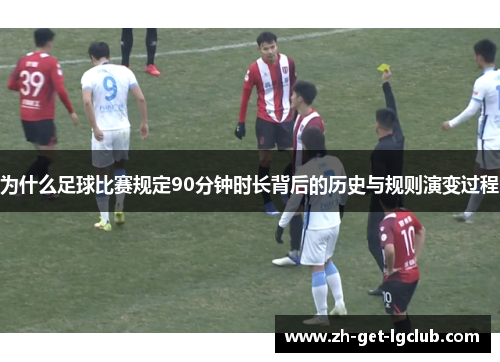 为什么足球比赛规定90分钟时长背后的历史与规则演变过程