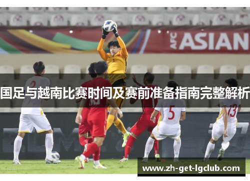 国足与越南比赛时间及赛前准备指南完整解析