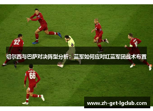 切尔西与巴萨对决阵型分析：蓝军如何应对红蓝军团战术布置