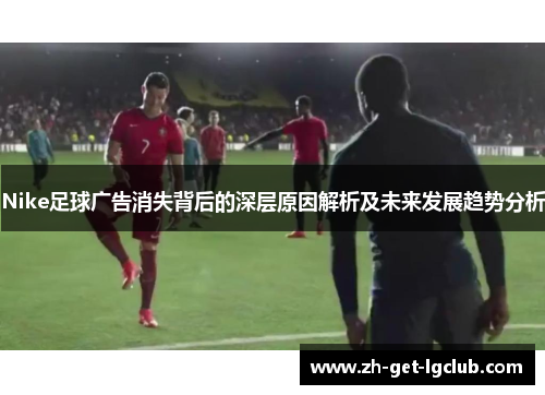 Nike足球广告消失背后的深层原因解析及未来发展趋势分析