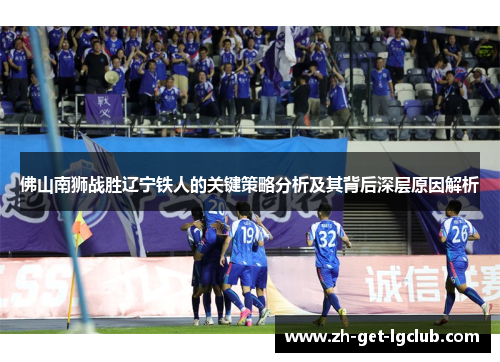 佛山南狮战胜辽宁铁人的关键策略分析及其背后深层原因解析