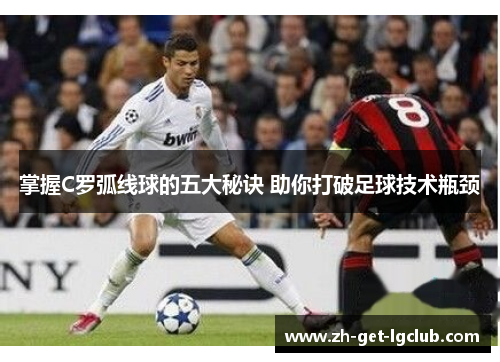 掌握C罗弧线球的五大秘诀 助你打破足球技术瓶颈