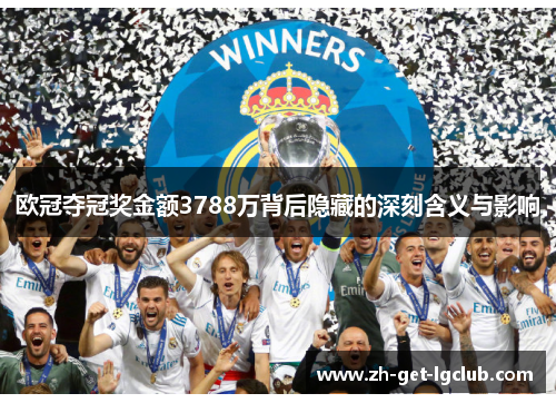 欧冠夺冠奖金额3788万背后隐藏的深刻含义与影响