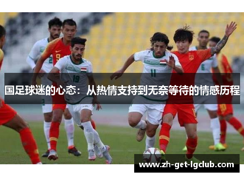 国足球迷的心态：从热情支持到无奈等待的情感历程