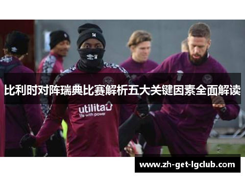 比利时对阵瑞典比赛解析五大关键因素全面解读