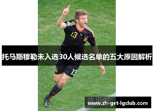 托马斯穆勒未入选30人候选名单的五大原因解析
