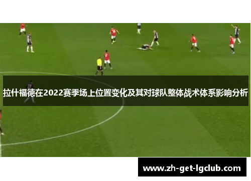 拉什福德在2022赛季场上位置变化及其对球队整体战术体系影响分析