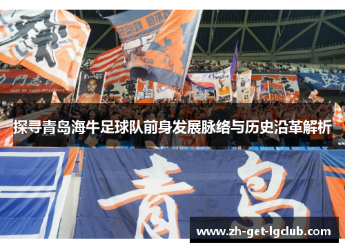 探寻青岛海牛足球队前身发展脉络与历史沿革解析
