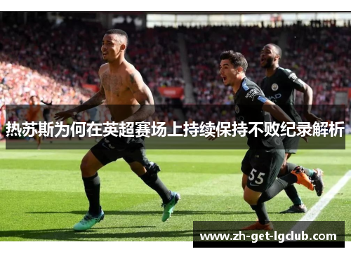 热苏斯为何在英超赛场上持续保持不败纪录解析
