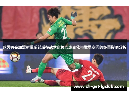 球员转会加盟新俱乐部后在战术定位心态变化与发展空间的多重影响分析