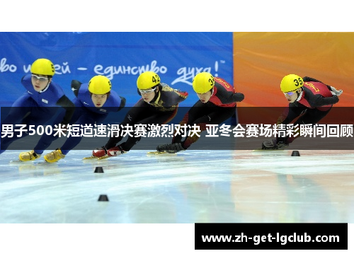 男子500米短道速滑决赛激烈对决 亚冬会赛场精彩瞬间回顾