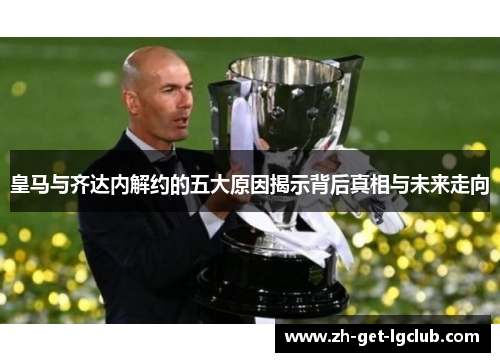 皇马与齐达内解约的五大原因揭示背后真相与未来走向