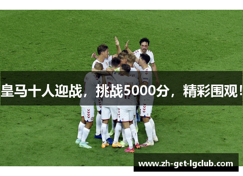 皇马十人迎战，挑战5000分，精彩围观！