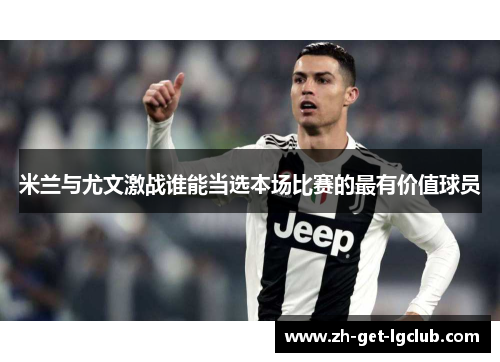 米兰与尤文激战谁能当选本场比赛的最有价值球员