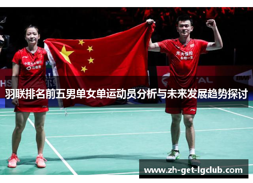 羽联排名前五男单女单运动员分析与未来发展趋势探讨