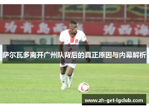萨尔瓦多离开广州队背后的真正原因与内幕解析