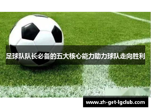 足球队队长必备的五大核心能力助力球队走向胜利