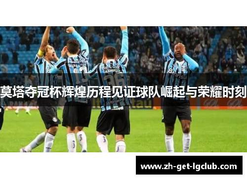 莫塔夺冠杯辉煌历程见证球队崛起与荣耀时刻