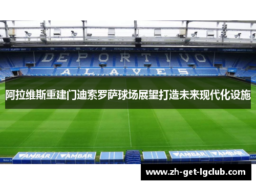 阿拉维斯重建门迪索罗萨球场展望打造未来现代化设施