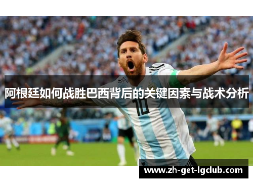 阿根廷如何战胜巴西背后的关键因素与战术分析