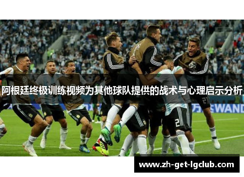 阿根廷终极训练视频为其他球队提供的战术与心理启示分析