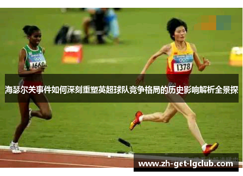 海瑟尔关事件如何深刻重塑英超球队竞争格局的历史影响解析全景探
