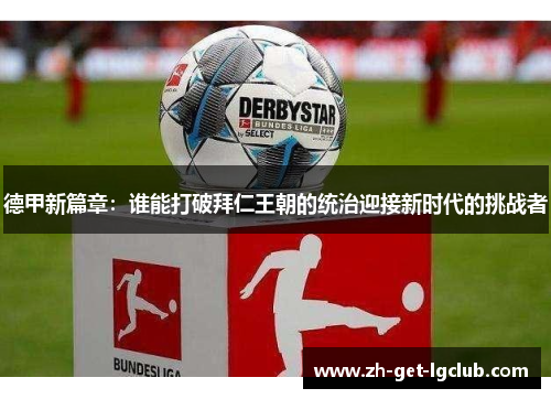 德甲新篇章：谁能打破拜仁王朝的统治迎接新时代的挑战者