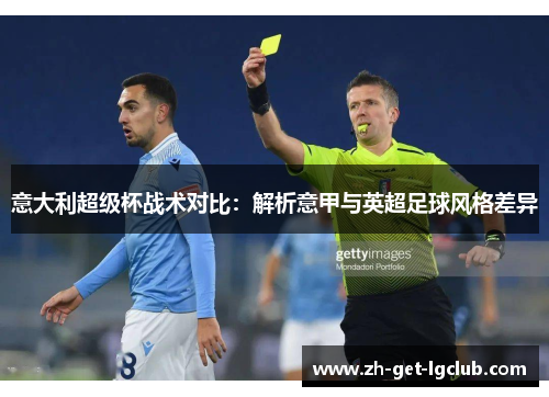 意大利超级杯战术对比:解析意甲与英超足球风格差异 意大利超级杯战术对比:解析意甲与英超足球风格差异