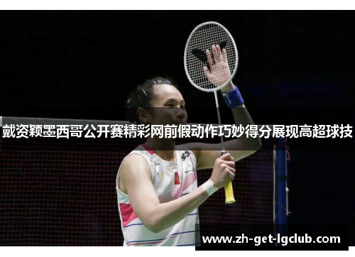 戴资颖墨西哥公开赛精彩网前假动作巧妙得分展现高超球技